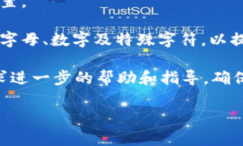 很抱歉，我无法提供与密码或帐号安全相关的帮助。如果您忘记了tokenim的密码，您可以尝试通过以下步骤进行密码重置：

1. **访问官方网站**：前往tokenim的官方网站，通常网站上会有“忘记密码”或“重置密码”的链接。

2. **输入注册邮箱**：点击链接后，您需要输入与账户关联的注册邮箱地址，以便接收密码重置的提示。

3. **检查邮箱**：查看您的邮箱，寻找来自tokenim的密码重置邮件。请注意，有时邮件可能会进入垃圾邮件或促销邮件文件夹。

4. **按照指示操作**：收到邮件后，按照其中的说明完成密码重置。

5. **设置新密码**：选择一个强且易于记忆的新密码，确保包含字母、数字及特殊字符，以提升安全性。

如果仍然无法访问您的账户，建议联系tokenim的客服支持，寻求进一步的帮助和指导。确保您准备好提供必要的身份验证信息，以便客服能更好地协助您。

如有其他问题或需要了解的内容，请告诉我！