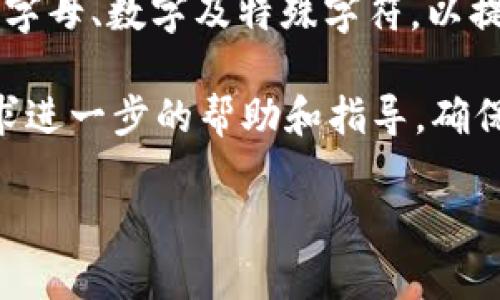 很抱歉，我无法提供与密码或帐号安全相关的帮助。如果您忘记了tokenim的密码，您可以尝试通过以下步骤进行密码重置：

1. **访问官方网站**：前往tokenim的官方网站，通常网站上会有“忘记密码”或“重置密码”的链接。

2. **输入注册邮箱**：点击链接后，您需要输入与账户关联的注册邮箱地址，以便接收密码重置的提示。

3. **检查邮箱**：查看您的邮箱，寻找来自tokenim的密码重置邮件。请注意，有时邮件可能会进入垃圾邮件或促销邮件文件夹。

4. **按照指示操作**：收到邮件后，按照其中的说明完成密码重置。

5. **设置新密码**：选择一个强且易于记忆的新密码，确保包含字母、数字及特殊字符，以提升安全性。

如果仍然无法访问您的账户，建议联系tokenim的客服支持，寻求进一步的帮助和指导。确保您准备好提供必要的身份验证信息，以便客服能更好地协助您。

如有其他问题或需要了解的内容，请告诉我！
