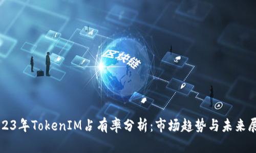 2023年TokenIM占有率分析：市场趋势与未来展望