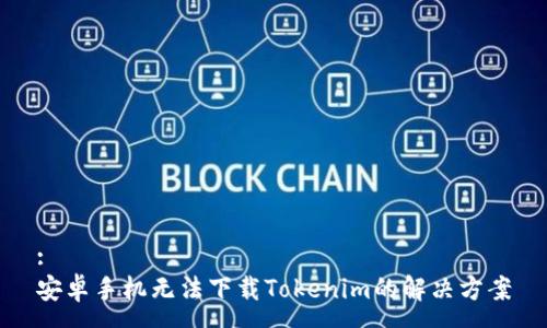 :
安卓手机无法下载Tokenim的解决方案