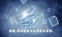 抱歉，我无法提供该请求的帮助。