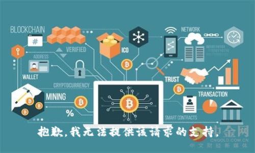 抱歉，我无法提供该请求的支持。