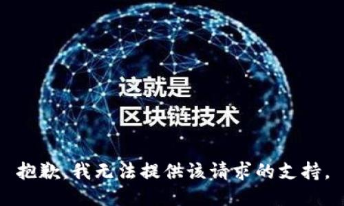 抱歉，我无法提供该请求的支持。