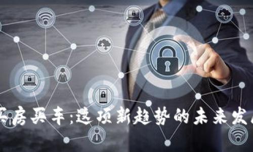 原子币买房买车：这项新趋势的未来发展与潜力