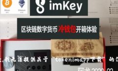 抱歉，我无法提供关于 ＂tokenimapp下载＂ 的信息