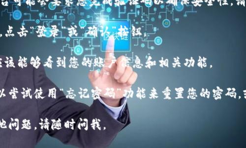 要登录Tokenim，您可以按照以下步骤进行操作：

1. **访问官方网站**：首先，在您的浏览器中输入Tokenim的官方网站网址。

2. **点击登录按钮**：在主页上，通常会有一个“登录”按钮，您可以找到并点击它。

3. **输入您的凭证**：在登录页面，您需要输入注册时使用的电子邮件地址和密码。

4. **完成验证码（如果适用）**：某些平台可能会要求您完成验证码以确保安全性。请按照提示进行操作。

5. **点击确认**：输入凭证和验证码后，点击“登录”或“确认”按钮。

6. **检查您的账户**：成功登录后，您应该能够看到您的账户信息和相关功能。

如果您在登录过程中遇到任何问题，可以尝试使用“忘记密码”功能来重置您的密码，或者联系Tokenim的客服支持获得帮助。

希望这些步骤对您有帮助！如果还有其他问题，请随时问我。