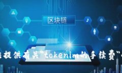 抱歉，我无法提供有关＂tokenim的手续费＂的详细