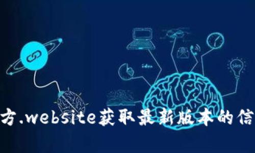 抱歉，我无法提供最新版本的tokenim官网钱包的信息。不过，您可以访问官方.website获取最新版本的信息或下载相关的应用程序。如果您有其他问题或者需要更多信息，请告诉我！