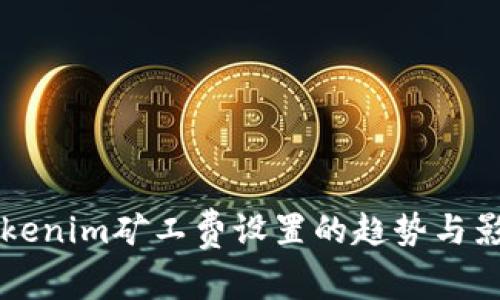 未来Tokenim矿工费设置的趋势与影响分析