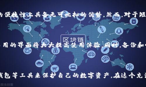 冷钱包与货币的未来发展趋势：如何保护数字资产的安全性
冷钱包, 数字货币, 加密资产, 安全性/guanjianci

引言
在这个数字经济飞速发展的时代，加密货币如比特币、以太坊等已渐渐成为金融市场的重要组成部分。随着人们对数字资产的关注度不断提升，安全性问题也随之而来。一个有效的解决方案就是冷钱包。冷钱包的未来发展趋势不仅关乎个人资产的安全，更对整个数字货币行业的健康发展起着举足轻重的作用。本文将深入探讨冷钱包与货币之间的关系，分析冷钱包的未来发展趋势，以及它们在资产安全性方面的重要性。

冷钱包的基本概念
在了解冷钱包与货币的未来趋势之前，有必要先明确冷钱包的基本概念。冷钱包是一种离线存储数字资产的安全工具，通常是不连网的设备或软件。与热钱包（即在线钱包）相比，冷钱包在安全性上有着无可比拟的优势，因为它不容易受到黑客攻击。
冷钱包通常包括硬件钱包和纸钱包。硬件钱包是一种专门用于存储加密货币的物理设备，可以用USB接口连接到计算机或手机上。而纸钱包则是将私钥和公钥打印在纸上，这种方式几乎不受网络攻击的影响。但正因为冷钱包的离线特点，用户在使用时也需要更谨慎地进行备份和存储。

冷钱包的安全性分析
对于数字资产的投资者来说，安全性无疑是首要考虑的因素之一。冷钱包凭借其离线存储的特性，大大减少了被黑客攻击和网络漏洞所侵袭的风险。想象一下，如果你的资产存放在不安全的热钱包中，被黑客一键清空，带来的将是不可逆转的损失。相反，冷钱包的优势在于它使资产处于一个“安全的箱子”中。
当然，冷钱包并非没有风险。比如，用户在备份时若未妥善保管密钥、信息丢失或损坏都会导致资产不可找回。有点遗憾的是，很多用户在使用冷钱包时对这些风险缺乏重视，因此在选择使用冷钱包时，应更加谨慎。

货币市场的未来趋势
随着 blockchain 技术的不断进步，数字货币市场正在经历一场前所未有的变革。货币的“去中心化”特性使得它在未来的发展中，可能将更加趋向于个性化与多样化。越来越多的国家和公司开始接受数字货币的交易，这在未来将会形成更为复杂和多元的金融生态。
同时，传统货币和数字货币之间的边界将更为模糊，许多国家正在探索将稳定币引入法定货币体系的可能性。真心觉得这一趋势将为全球经济带来新的契机和挑战，但同时也需要各国政府加强对数字货币市场的监管，以确保其健康发展。

冷钱包与货币的未来结合
展望未来，冷钱包与数字货币的结合势必将更加紧密。面对日益复杂的网络环境和不断增长的数字资产，冷钱包将适应新的需求，为用户提供更高的安全保障。此外，随着技术的进步，冷钱包的使用体验也会逐渐改善。例如，未来的冷钱包可能会结合人工智能、区块链技术以及生物识别等更先进的功能，使其在安全性和方便性之间达到更好的平衡。

相关问题探讨
问题一：冷钱包是否适合所有类型的投资者？
这个问题的答案其实是因人而异的。对于长期持有数字货币的投资者，冷钱包无疑是较为安全的选择。对于频繁进行交易的短期投资者，他们可能更倾向于使用热钱包，因为热钱包在交易的便捷性上具备无可比拟的优势。然而，对于短期投资者来说，使用热钱包确实存在较高的风险，所以在一定程度上也需要引入冷钱包以进行部分长期投资。
真心觉得，在选择冷钱包还是热钱包时，投资者应该根据自身的风险承受能力、投资策略来决定，这样才能更好地保护自己的资产！

问题二：冷钱包的选择标准有哪些？
选择冷钱包时，几项关键标准不可忽视。首先是安全性，选择知名品牌的冷钱包产品往往更有保障。此外，用户界面的友好程度也需要考量，特别是对于一些技术基础薄弱的用户来说，简单易用的界面将大大提高使用体验。同时，备份和恢复的功能也很重要，用户需要明确了解如何妥善备份和恢复自己的资产，以避免在不测情况下造成的损失。
最后，不同的冷钱包支持的数字资产类型也要清楚。如果你已经有了多个种类的数字货币，那么选择一个支持多币种存储的冷钱包将更为合适。考虑到这些，选择一个合适的冷钱包并不难。

结语
冷钱包在数字货币市场的未来发展中扮演着不可或缺的角色。随着相关技术的不断进步，冷钱包的安全保障及便捷性将不断提升。而作为投资者，我们也需要对市场保持敏感，合理利用冷钱包等工具来保护自己的数字资产。在这个充满可能性和挑战的时代，让我们共同期待冷钱包与货币市场的未来之旅！