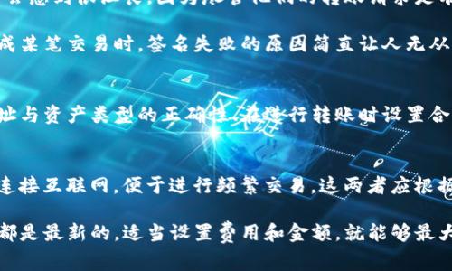 冷钱包转账签名失败的原因可以有很多，以下是一些常见的原因及其详细解释：

1. 钱包软件或硬件的问题
冷钱包主要是指不与互联网直接连接的加密货币存储设备或程序。如果你的冷钱包软件版本较旧或出现了bug，那么在进行转账时就可能会导致签名失败。这种情况下，更新软件或重启设备往往可以解决问题。

2. 私钥丢失或损坏
每一个冷钱包都包含一个独特的私钥，私钥是资产的灵魂。如果用户在转账时没有正确输入私钥，或者私钥在保存的过程中被损坏，那么转账签名就会失败。因此，用户在使用冷钱包时需非常小心，确保私钥的安全性和完整性。

3. 网络连接问题
虽然冷钱包不直接连接互联网，但在进行转账后的最后一步验证时，还是需要通过网络来确认交易信息。如果在这一过程中新出现了网络问题，比如断网、延迟等，就可能导致签名失败。

4. 交易费用不足
在区块链转账中，交易费用是必不可少的一部分。若用户设置的交易费用过低，区块链网络可能会拒绝处理这个交易，从而导致签名失败。对于一些交易量大的网络，确保签名的交易费用足够高是非常重要的。

5. 转账金额错误
在冷钱包转账时，用户有时会因为输入失误，导致所输入的转账金额错误。比如，输入了不存在的金额（如超出余额），系统会识别出这个错误，从而导致签名失败。

6. 寻址错误
转账时需要输入目标地址，而如果你不小心输入了错误的地址，系统会拒绝这个转账请求。确保输入的地址是准确无误的，尤其是加密货币地址常常是长字符串，错一个字符都可能导致交易失败。

7. 设备故障
如果使用的是硬件冷钱包，那么设备本身的故障也是导致签名失败的原因之一。过热、硬件损坏或是电池耗尽都有可能使设备无法正确运行，从而影响转账过程。

8. 不支持的资产类型
并非所有冷钱包都支持所有加密资产。若你尝试使用不支持的资产进行转账，系统会拒绝该交易请求。因此，在使用冷钱包前，最好确认设备是否支持你要转账的具体资产类型。

9. 存储空间不足
某些冷钱包（尤其是软件冷钱包）在存储区块链交易数据时会要求一定的存储空间。如果存储空间不足，转账或签名操作可能会失败。保持设备良好的存储状态是确保转账成功的关键。

10. 用户操作不当
用户在操作时的不小心，比如错误的选择功能，错误的点击，都可能导致转账签名失败。这种情况下，重新确认操作步骤，确保每一步都是正确的，会有所帮助。

11. 交易速率要求
在某些情况下，如果交易速率设置不当，如使用了较慢的交易确认速度，也可能导致签名失败。设置适当的交易速率，确保交易能够在合理的时间内被确认。

12. 区块链网络拥堵
在某些高峰时期，区块链网络可能会出现拥堵，这样会影响到交易的确认速度。这种情况下，用户可能会感到很沮丧，因为尽管他们的转账请求是有效的，但由于网络问题，仍然无法完成。

真心觉得，冷钱包的使用虽然安全，但在转账时碰到的问题确实令人有些挫败。尤其是当你迫切想完成某笔交易时，签名失败的原因简直让人无从下手。面对这种情况，下面我们再讨论两个可能相关的问题，让我们深入了解如何更好地管理冷钱包。

问题1：如何防止冷钱包转账中的签名失败？
防止冷钱包转账签名失败的方法主要包括：保持钱包软件和固件的更新、定期备份私钥、确保目标地址与资产类型的正确性、在进行转账时设置合理的交易费用等。一旦减少显而易见的失误，成功率就会大幅度提高。

问题2：冷钱包和热钱包的区别是什么？
冷钱包和热钱包的区别在于其安全性与便捷性。冷钱包虽然安全但不便捷，适合长期存储；而热钱包连接互联网，便于进行频繁交易。这两者应根据个人需求选择，真心觉得在资产存储上合理搭配，可以有效降低风险。

总结一下，冷钱包转账签名失败的原因虽然多样，但只要我们认真对待每一步操作，确保设备和软件都是最新的，适当设置费用和金额，就能够最大限度地减少这类问题的发生。希望这篇文章能帮助到大家，更加顺利地管理你的加密资产！