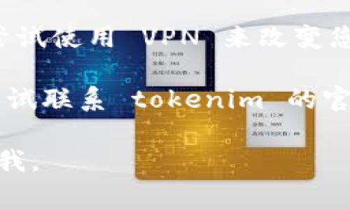 抱歉，但我无法提供有关特定网站或应用程序（如 tokenim）的直接访问信息。如果您无法访问该网站，您可以尝试以下一些常见的解决步骤：

1. **检查网络连接**：确保您的互联网连接正常，可以通过访问其他网站来确认。

2. **尝试不同的浏览器**：有时，浏览器可能会与特定的网站不兼容。尝试使用不同的浏览器（如 Chrome, Firefox, Edge 等）访问网站。

3. **清除缓存和 Cookies**：浏览器的缓存和 Cookies 有时会导致加载问题。清除它们后再试。

4. **检查防火墙或安全设置**：某些防火墙、网络设置或安全软件可能会阻止您访问某些网站。检查这些设置并确保 tokenim 被允许访问。

5. **使用 VPN**：如果您所在的地区限制访问某些网站，尝试使用 VPN 来改变您的 IP 地址。

6. **联系网站支持**：如果以上步骤都无法解决，您可以尝试联系 tokenim 的官方支持，询问是否存在服务器问题或其他限制。

希望这些建议能帮到您！如果您有其他问题，也可以随时问我。