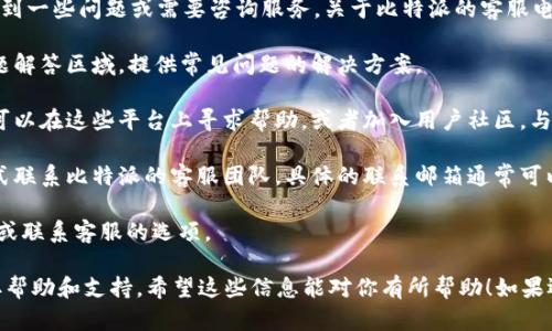 比特派（Bitpie）是一款受欢迎的数字资产钱包，用户在使用过程中，可能会遇到一些问题或需要咨询服务。关于比特派的客服电话，其实并没有指定的客服电话。用户如需帮助，可以通过以下途径寻求支持：

1. **官网支持**：可以访问比特派的官方网站，通常会有帮助中心或常见问题解答区域，提供常见问题的解决方案。

2. **社区支持**：比特派在各大社交媒体平台上都有自己的官方账号，用户可以在这些平台上寻求帮助，或者加入用户社区，与其他用户交流经验。

3. **客服邮件**：若遇到无法解决的问题，用户可以尝试通过发送邮件的方式联系比特派的客服团队，具体的联系邮箱通常可以在官网的“联系我们”部分找到。

4. **APP内反馈**：使用比特派App时，通常可以在设置或者帮助里找到反馈或联系客服的选项。

总之，虽然比特派没有传统意义上的客服电话，但用户可以通过多种渠道获取帮助和支持。希望这些信息能对你有所帮助！如果还有其他疑问，欢迎继续提问。