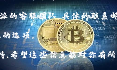 比特派（Bitpie）是一款受欢迎的数字资产钱包，用户在使用过程中，可能会遇到一些问题或需要咨询服务。关于比特派的客服电话，其实并没有指定的客服电话。用户如需帮助，可以通过以下途径寻求支持：

1. **官网支持**：可以访问比特派的官方网站，通常会有帮助中心或常见问题解答区域，提供常见问题的解决方案。

2. **社区支持**：比特派在各大社交媒体平台上都有自己的官方账号，用户可以在这些平台上寻求帮助，或者加入用户社区，与其他用户交流经验。

3. **客服邮件**：若遇到无法解决的问题，用户可以尝试通过发送邮件的方式联系比特派的客服团队，具体的联系邮箱通常可以在官网的“联系我们”部分找到。

4. **APP内反馈**：使用比特派App时，通常可以在设置或者帮助里找到反馈或联系客服的选项。

总之，虽然比特派没有传统意义上的客服电话，但用户可以通过多种渠道获取帮助和支持。希望这些信息能对你有所帮助！如果还有其他疑问，欢迎继续提问。