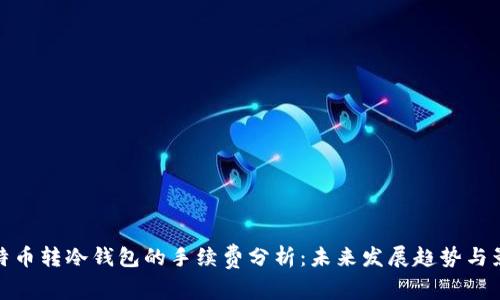 比特币转冷钱包的手续费分析：未来发展趋势与影响