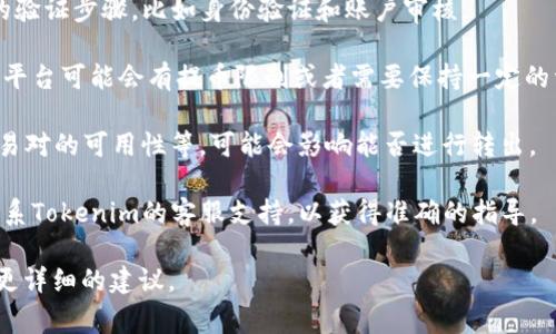 在Tokenim平台上，OKB（OK Blockchain 的原生代币）是否可以转出，通常取决于多个因素，包括平台的规定、用户的账户状态以及资产的流动性等。在决定是否可以转出之前，建议你：

1. **检查账户状态**：确保你的Tokenim账户已经完成了所有必要的验证步骤，比如身份验证和账户审核。

2. **了解平台规范**：不同的平台对资产转出的政策各不相同。有些平台可能会有提币限制或者需要保持一定的资产在账户中。

3. **查看市场动态**：有时候，市场上的动态，例如资产的流动性、交易对的可用性等，可能会影响能否进行转出。

4. **咨询平台客服**：如果不确定或者遇到问题，最直接的方法是联系Tokenim的客服支持，以获得准确的指导。

如果你有具体的问题或者情况，欢迎进一步提供信息，我能为你提供更详细的建议。