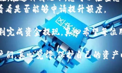 要将Tokenim（或任何其他加密货币钱包）的资金提取出来，您可以按照以下步骤进行。具体步骤可能会根据您所在国家/地区的法规和平台的具体要求有所不同，请确保您遵循适用的法律法规。

步骤一: 登录您的Tokenim账户
首先，您需要访问Tokenim的官方网站，点击“登录”按钮，输入您的登录信息。确保密码安全，并建议开启双因素认证，以增加账户的安全性。

步骤二: 访问钱包界面
登录后，找到钱包或资产管理选项。进入您的钱包界面，您将看到您的资产列表，包括可用的加密货币和法定货币余额。

步骤三: 选择提取方式
在钱包界面中，寻找“提取”或“取款”选项。选择您希望提取的资产类型，例如比特币、以太坊或其他加密货币。

步骤四: 输入提取信息
系统会要求您输入提取的金额和接收地址。确保您输入的接收地址是准确无误的，建议使用自己的钱包地址，而不是第三方平台。如果您有很多种类的加密货币，记得选择正确的提取货币种类。

步骤五: 确认交易
在确认交易之前，请仔细检查所有输入的信息，确保没有错误。提交申请后，您可能会收到电子邮件验证码或者手机短信，作为额外的安全验证步骤。

步骤六: 等待处理
一旦您的提款请求被提交，您需要耐心等待。根据网络拥堵情况，提款可能需要几分钟到几个小时不等。

步骤七: 确认到账
在您的接收钱包中确认资金到账。一旦确认到账，您就可以根据需要对资金进行使用或进一步转化。

可能遇到的问题和解决方案

h4问题一: 提现没有到账怎么办？/h4
如果您在提交提现请求后，长时间没有看到资金到账，可以采取以下步骤：首先检查您的提款历史，确认该请求的状态。如果状态显示“正在处理中”，则可能是由于网络拥堵所致。在这种情况下，最好在一段时间后再次检查。
如果显示“完成”，但您仍未到账，您可以和Tokenim的客服沟通，提供相关交易信息，请他们帮助您查看资金去向。同时，确保您提供的接收地址是准确的。

h4问题二: 提现额度受限怎么办？/h4
有时候，Tokenim可能会对提现额度设置限制，这可能是由于安全监管或账户新用户的保护措施。在这种情况下，您可以检查您的账户验证状态，确保您的帐户已经完成必要的身份验证。
如果确认您的帐户已经完成验证，但仍然受到限制，可以联系Tokenim客服，询问为何会限制，看看是否能够申请提升额度。

总之，提取资金的过程可能会充满挑战，但只要遵循这些步骤，保持耐心与细心，您应该能够顺利完成资金提现。真心希望每位用户在这条获取加密资产的路上能够顺利前行，没有太多的挫折和障碍。
  
通过这些步骤和可能遇到的问题的详细解读，希望能够帮助到那些正在困扰于资金提取的用户们。真心觉得，保护自己的资产以及了解各个平台的规则真的很重要，每一步都值得我们去认真对待！