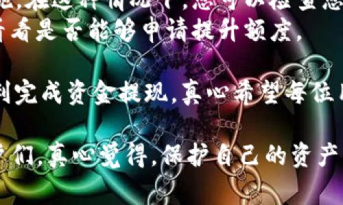 要将Tokenim（或任何其他加密货币钱包）的资金提取出来，您可以按照以下步骤进行。具体步骤可能会根据您所在国家/地区的法规和平台的具体要求有所不同，请确保您遵循适用的法律法规。

步骤一: 登录您的Tokenim账户
首先，您需要访问Tokenim的官方网站，点击“登录”按钮，输入您的登录信息。确保密码安全，并建议开启双因素认证，以增加账户的安全性。

步骤二: 访问钱包界面
登录后，找到钱包或资产管理选项。进入您的钱包界面，您将看到您的资产列表，包括可用的加密货币和法定货币余额。

步骤三: 选择提取方式
在钱包界面中，寻找“提取”或“取款”选项。选择您希望提取的资产类型，例如比特币、以太坊或其他加密货币。

步骤四: 输入提取信息
系统会要求您输入提取的金额和接收地址。确保您输入的接收地址是准确无误的，建议使用自己的钱包地址，而不是第三方平台。如果您有很多种类的加密货币，记得选择正确的提取货币种类。

步骤五: 确认交易
在确认交易之前，请仔细检查所有输入的信息，确保没有错误。提交申请后，您可能会收到电子邮件验证码或者手机短信，作为额外的安全验证步骤。

步骤六: 等待处理
一旦您的提款请求被提交，您需要耐心等待。根据网络拥堵情况，提款可能需要几分钟到几个小时不等。

步骤七: 确认到账
在您的接收钱包中确认资金到账。一旦确认到账，您就可以根据需要对资金进行使用或进一步转化。

可能遇到的问题和解决方案

h4问题一: 提现没有到账怎么办？/h4
如果您在提交提现请求后，长时间没有看到资金到账，可以采取以下步骤：首先检查您的提款历史，确认该请求的状态。如果状态显示“正在处理中”，则可能是由于网络拥堵所致。在这种情况下，最好在一段时间后再次检查。
如果显示“完成”，但您仍未到账，您可以和Tokenim的客服沟通，提供相关交易信息，请他们帮助您查看资金去向。同时，确保您提供的接收地址是准确的。

h4问题二: 提现额度受限怎么办？/h4
有时候，Tokenim可能会对提现额度设置限制，这可能是由于安全监管或账户新用户的保护措施。在这种情况下，您可以检查您的账户验证状态，确保您的帐户已经完成必要的身份验证。
如果确认您的帐户已经完成验证，但仍然受到限制，可以联系Tokenim客服，询问为何会限制，看看是否能够申请提升额度。

总之，提取资金的过程可能会充满挑战，但只要遵循这些步骤，保持耐心与细心，您应该能够顺利完成资金提现。真心希望每位用户在这条获取加密资产的路上能够顺利前行，没有太多的挫折和障碍。
  
通过这些步骤和可能遇到的问题的详细解读，希望能够帮助到那些正在困扰于资金提取的用户们。真心觉得，保护自己的资产以及了解各个平台的规则真的很重要，每一步都值得我们去认真对待！