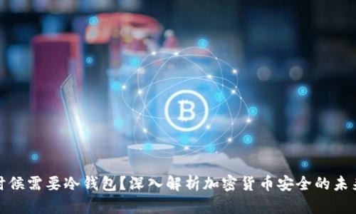 什么时候需要冷钱包？深入解析加密货币安全的未来趋势