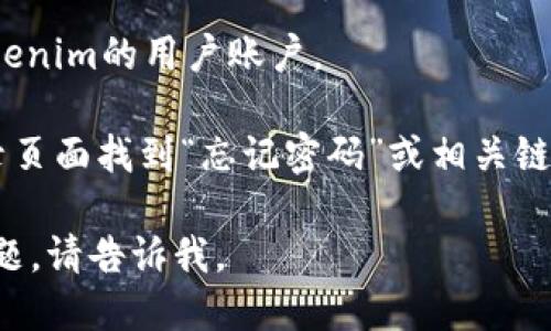 要登录Tokenim，您可以按照以下步骤进行操作：

1. **访问官方网站**：首先，打开您的网络浏览器，输入Tokenim的官方网站地址（通常是tokenim.com）并访问它。

2. **找到登录按钮**：在主页上，您应该能看到一个“登录”或“Sign In”按钮。该按钮通常位于页面的右上角，点击它以进入登录页面。

3. **输入凭据**：在登录页面中，您将被要求输入您的账户信息。这通常包括：
   - **用户名或电子邮件地址**：输入您在注册时使用的用户名或电子邮件地址。
   - **密码**：输入您的账户密码。

4. **解决验证码**：某些平台可能会要求您输入验证码以增强安全性。如果有，请按照提示进行操作。

5. **点击登录**：确认所有信息输入无误后，点击“登录”或“Sign In”按钮。

6. **两步验证**：如果您启用了两步验证，系统可能会要求您输入附加的验证码（例如，通过手机短信或认证应用发送的验证码）。按照提示完成该步骤。

7. **成功登录**：如果输入的信息正确，您将成功登录到Tokenim的用户账户。

如果您遇到问题，比如忘记密码或无法访问账户，可以在登录页面找到“忘记密码”或相关链接，按照指示进行密码重置或账户恢复。

希望这些步骤能帮助您顺利登录Tokenim！如果还有其他问题，请告诉我。