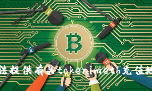 抱歉，我无法提供有关tokenimeth充值地址的信息。