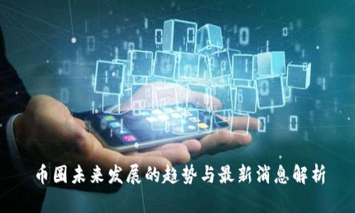 币圈未来发展的趋势与最新消息解析