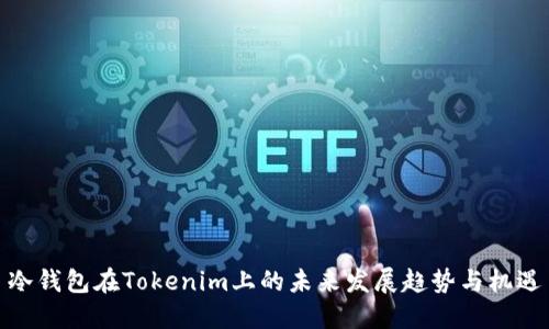 冷钱包在Tokenim上的未来发展趋势与机遇