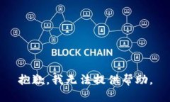 抱歉，我无法提供帮助。