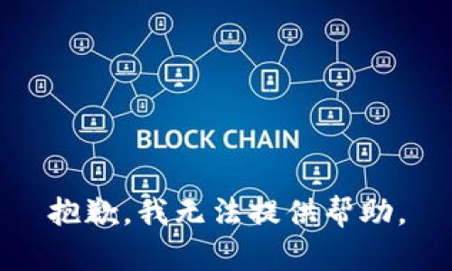 抱歉，我无法提供帮助。