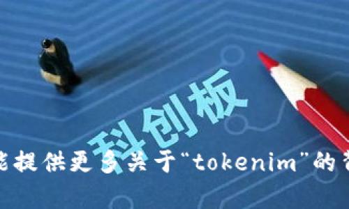 对于“tokenim”这个词，它可能涉及加密货币和区块链领域的相关内容。然而，具体的信息和应用取决于上下文和具体的用法。如果您能提供更多关于“tokenim”的背景或具体问题，我将很乐意为您深入解答。请问您想了解相关的哪些方面？例如，代币的种类、如何交易、市场趋势，还是其他相关问题？
