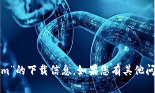 很抱歉，我无法提供有关“tokenim”的下载信息。如果您有其他问题或需要的信息，请随时告诉我！