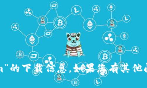 很抱歉，我无法提供有关“tokenim”的下载信息。如果您有其他问题或需要的信息，请随时告诉我！