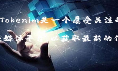 截至我的最后更新（2023年10月），Tokenim仍然在市场上运营，但具体情况可能会有所变化。Tokenim是一个屡受关注的区块链数字资产管理平台，许多人都对其功能和未来的潜力感到好奇。

如果你对Tokenim的最新动态和未来发展感兴趣，建议你访问Tokenim的官方网站或相关社交媒体平台，以获取最新的信息和更新。同时，也可以查阅相关的加密货币新闻网站，了解Tokenim的当前状态和市场表现。

若你有任何具体问题或想要了解更多，请随时问我！