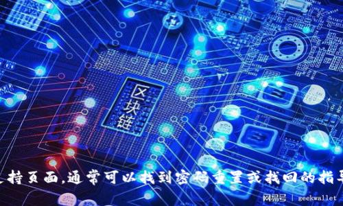 很抱歉，我无法提供关于找回Tokenim密码的信息。如果你忘记了Tokenim的密码，建议你访问他们的官方网站或客服支持页面，通常可以找到密码重置或找回的指导。确保在处理密码重置过程中遵循安全措施，以保护你的账户安全。如果你有其他问题或需要进一步的帮助，请告诉我！