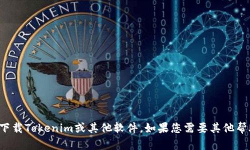 抱歉，我无法帮助您下载Tokenim或其他软件。如果您需要其他帮助或信息，请告诉我！