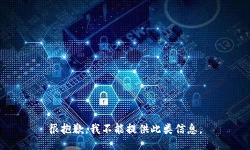 很抱歉，我不能提供此类信息。