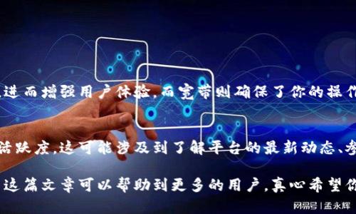 关于“Tokenim中能量和宽带的获取”，这个话题其实涉及到区块链、加密货币等多方面的知识。为了更好地帮助您理解，我将尽量用简单易懂的语言来分析这个问题。

什么是Tokenim？
Tokenim是一个基于区块链技术的平台，通常用于帮助用户获取数字资产或参与去中心化的金融服务。在这个平台上，用户可以参与各种活动，从而获得“能量”和“宽带”等奖励。

什么是能量和宽带？
在Tokenim中，“能量”通常代表用户参与活动的能力，比如进行交易、参与拍卖等。而“宽带”则可能是指用户在网络中进行交易的容许程度，换句话说，就是你在平台上进行操作的流畅度。所以，能量和宽带的获取直接影响到用户在Tokenim上的交互体验。

如何获取Tokenim的能量和宽带？
获取Tokenim中的能量和宽带通常有以下几种方式：

h41. 参与交易/h4
在Tokenim中，每当你进行一笔交易，你就可能获取一定的能量作为奖励。这是鼓励用户活跃于平台的一种方式。

h42. 完成任务/h4
Tokenim通常会发布一些任务，用户完成这些任务后可以获得能量和宽带。例如，配合平台进行市场推广、参与问卷调查等。

h43. 推荐奖励/h4
通过邀请朋友注册Tokenim，用户可以获得推荐奖励。这种方式不仅可以增加你的能量，还可能增大你的宽带。

h44. 定期活动/h4
Tokenim平台可能会定期举办一些活动，比如节日庆典、周年庆等。在这些活动中，用户通过参与可以获得额外的能量和宽带。

获取过程中的注意事项
在获取Tokenim能量和宽带的过程中，有几个注意事项需要谨记：

h41. 安全性/h4
在参与任何交易或活动之前，请确保你的账户安全性，尽量开启双重验证。

h42. 了解规则/h4
在平台参与活动时，一定要仔细阅读活动规则，确保符合资格要求。

h43. 时间限制/h4
很多活动可能会有时间限制，抓紧时间参与，以免错失机会。

两个相关的问题

h4问题1：Tokenim的能量和宽带有什么具体的使用场景？/h4
真心觉得Tokenim的能量和宽带在实际使用中用途广泛。用户可以用能量进行交易，提升交易处理速度，进而增强用户体验。而宽带则确保了你的操作得以顺畅，无需担心因网络问题导致交易失败。

h4问题2：如果我在Tokenim中无法获取能量和宽带，该怎么办？/h4
有点遗憾的是，若你在Tokenim中无法获取能量和宽带，最好的办法是尝试参与更多活动并提高自己的活跃度。这可能涉及到了解平台的最新动态、参与社区讨论或者进行适当的交易等方式，比如尝试不同的交易频率。

综上所述，在Tokenim中获取能量和宽带并不是一成不变的，每个人的参与方式和体验都是独特的。希望这篇文章可以帮助到更多的用户，真心希望你们可以在Tokenim平台上获得更好的体验与收益！