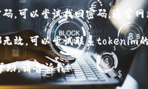 很抱歉，你遇到了“tokenim登录账户不存在”的问题。这里是一些可能的解决方案：

1. **确认账户信息**：请确保你输入的用户名和密码正确无误，注意大小写和空格。

2. **注册新账户**：如果你确定没有注册过该账户，可以尝试通过tokenim的网站进行新账户注册。

3. **重置密码**：如果你忘记了密码，可以尝试找回密码，通常网站会提供重置密码的链接。

4. **联系客服**：如果以上方法都无效，可以尝试联系tokenim的客服，获取进一步的帮助。

如果还有其他问题或需要进一步帮助，请告诉我！