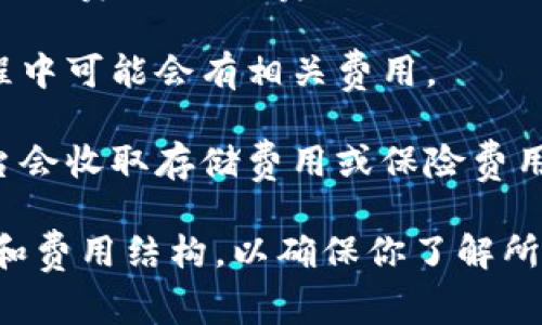 使用Tokenim或其他类似的区块链和加密货币相关服务，通常会涉及到一些费用。具体的收费标准取决于多个因素，如服务的类型、用户的需求以及提供服务的平台政策。

### 可能涉及的费用包括：

1. **交易费用**：在区块链上进行交易时，通常需要支付交易手续费。这部分费用通常是支付给矿工或网络节点，以确保交易能够被确认。

2. **服务费用**：一些平台可能会为了提供特定的服务（如钱包、交易所等）收取服务费用。具体费用可能因平台而异。

3. **提现费用**：如果你想将Tokenim转换为法定货币或其他加密货币，提现过程中可能会有相关费用。

4. **存储费用**：如果你的Tokenim资产需要保存在特定平台或钱包中，有些平台会收取存储费用或保险费用。

建议在使用任何与Tokenim或其他加密货币相关的服务之前，仔细阅读服务条款和费用结构，以确保你了解所有可能的费用。此外，还可以寻找用户评价和经验分享，以帮助你做出明智的决策。
