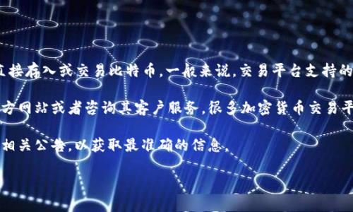 Tokenim 是一个加密货币交易平台，用户通常会询问是否可以在这一平台上直接存入或交易比特币。一般来说，交易平台支持的币种会在其官方网站上进行说明。

要确定 Tokenim 是否支持比特币的存取或交易，最好的方式是直接访问其官方网站或者咨询其客户服务。很多加密货币交易平台都越来越重视用户体验，通常会提供多种主流加密货币的功能，包括比特币。

如果您对 Tokenim 平台有特殊的需求或想法，建议您查看最新的用户指南或相关公告，以获取最准确的信息。

如果您对比特币的交易时机或市场走向有疑问，也欢迎提问！
