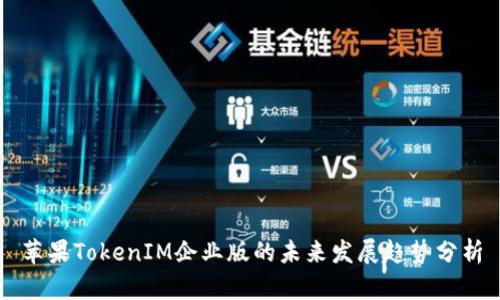 苹果TokenIM企业版的未来发展趋势分析