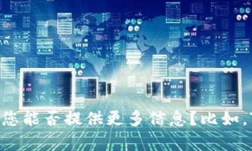 目前，Tokenim 并不是一个广为人知的术语或项目，可能它是某个特定项目或者服务的名称。为了更准确地回答您的问题，您能否提供更多信息？比如，Tokenim 是否是某个区块链项目、加密货币，或者是某个特定应用程序？如果您能提供更多上下文，我将能够更好地帮助您。