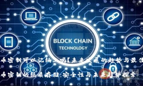 比特币密钥可以记纸上吗？未来发展的趋势与最佳实践

比特币密钥的纸质存储：安全性与未来趋势探索