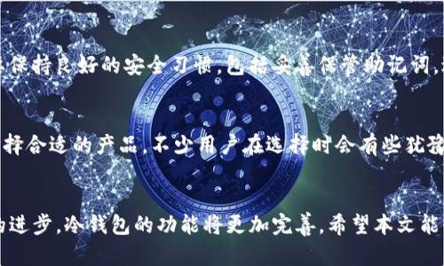 如何使用TP创建您的冷钱包：详细教程与最佳实践

keywords冷钱包, TP, 加密货币, 安全存储/keywords

什么是冷钱包？
冷钱包，又称为离线钱包，是一种用于存储加密货币的安全工具。不同于热钱包，冷钱包不直接连接互联网，因此提供了极高的安全性。想象一下，如果您的财务资产以数字形式存在于一个完全与外部网络隔离的地方，那种安心的感觉简直无法言喻。冷钱包常用于长期存储加密货币，适合那些希望保持资产安全而不频繁交易的用户。

TP冷钱包的优势
使用TP（如TP钱包）创建冷钱包的最大优势在于其用户友好性和安全性。TP不仅主要支持众多主流的加密货币，还具备良好的界面设计，使得即使是新手也能轻松上手。此外，TP还提供了强大的安全功能，例如多重签名和助记词备份，使得用户在使用和管理加密资产时更加放心。

创建TP冷钱包的步骤
接下来，我们将详细介绍如何使用TP创建冷钱包。整个过程简单明了，即使您没有任何技术背景，也能轻松完成。

h4步骤一：下载TP钱包/h4
首先，您需要从TP官网或可信的应用商店下载并安装TP钱包。请确保您下载的是最新版本，以获得最佳的安全性和功能。安装过程非常简单，只需按照指示进行操作即可。

h4步骤二：创建新钱包/h4
打开TP钱包后，您将看到一个选项，允许您创建新的钱包。点击后，系统会提示您设置密码。强烈建议使用一个复杂的密码，以确保钱包的安全性。您可以使用字母、数字和符号的组合来增强密码的复杂性。

h4步骤三：备份助记词/h4
接下来，您将获得一个助记词，这是一组由12或24个单词组成的短语。助记词是您恢复钱包的唯一凭证，一旦丢失，您将无法访问您的资产。因此，请在安全的地方记录下来，绝对不可泄露给他人。

h4步骤四：转移资产至冷钱包/h4
为了使用冷钱包，您需要将您的加密资产从热钱包（或交易所）转移到TP冷钱包中。每种加密货币的转账方式可能稍有不同，请确保依据相应的指导进行正确的操作。

h4步骤五：安全存放/h4
一旦您的资产成功转移至冷钱包，确保将设备放在安全的地方。避免将其与其他设备连接，以减少被攻击的风险。

使用冷钱包的最佳实践
创建冷钱包后，您应该遵循一些最佳实践，以确保您的资产得到最大程度的保护：

h4定期备份/h4
不只是创建钱包时，您也应该定期备份助记词和钱包数据。任何时候都不要把这些信息存储在在线云端，以防止被黑客获取。

h4保持软件更新/h4
无论是TP钱包还是您的设备操作系统，保持更新是保障冷钱包安全的重要环节。每次更新通常都包含安全补丁，帮助修复已知的漏洞。

h4使用多重签名/h4
如果您的资产量比较大，可以考虑使用多重签名技术。这意味着即使一个私钥被盗，黑客仍然无法访问您的资产。使用多重签名的钱包将提供额外的保护。）

冷钱包的未来发展趋势
随着加密货币行业的发展，冷钱包的技术也将不断演进。目前，更多的创新正在涌现。例如，硬件冷钱包的出现为用户提供了更直观、更安全的存储方式。未来，更多的跨链技术将使得冷钱包的使用更加灵活，用户可以方便地管理不同类型的加密资产。

可能相关的问题

h4问题一：冷钱包安全吗？/h4
冷钱包被广泛认为是存储加密资产的最安全方式之一。正如前面提到的，冷钱包是脱机的，这使得它们相对于热钱包而言，更不容易受到黑客攻击。然而，需要注意的是，用户自己也需要保持良好的安全习惯，包括妥善保管助记词，避免与不明设备连接。真心觉得，只有在用户自身对安全领域的了解和重视程度提升时，冷钱包的安全性才能得到最优体现。

h4问题二：我该选择哪种冷钱包？/h4
选择冷钱包时，主要考虑几个方面：安全性、兼容性、用户体验和价格。市场上有多个选项，包括硬件钱包（如Ledger或Trezor）、纸钱包以及软件冷钱包等，消费者应该根据自己的需求选择合适的产品。不少用户在选择时会有些犹豫，真心建议你可以查看独立的用户评价，并了解不同类型冷钱包的优缺点。这样可以更清晰地做出选择，避免不必要的风险。

总结
总的来说，冷钱包为我们提供了极为安全的加密货币存储解决方案。在使用TP创建冷钱包的过程中，仔细按照步骤操作，结合最佳实践，便可以保障您的数字资产安全。未来，随着技术的进步，冷钱包的功能将更加完善。希望本文能够帮助到那些正准备开始加密资产之旅的朋友们，对加密货币和冷钱包有更深的理解与使用体验。真心期待每个人都可以在投资的道路上行稳致远，享受数字金融带来的便利与乐趣。