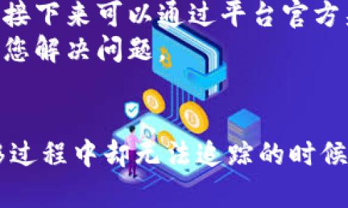 关于“tokenim充币看不到到账”的问题，我可以为您提供一些信息和建议，您可以参考以下内容来解决您的困扰。

### 可能的原因和解决方案

#### 1. 交易确认延迟
在区块链上，交易确认时间可能会受到多种因素的影响，例如网络拥堵、矿工费设置等。如果您的交易在网络中还未被确认，您可能会看到充币状态为“未到账”。
通常情况下，您可以通过区块链浏览器查找您的交易哈希，查看交易的状态。如果交易仍在“待确认”状态，请耐心等待，通常会在一段时间后到账。

#### 2. 地址错误
如果您在充币时输入了错误的地址，那么充币显然不会到账。请确保您输入的充币地址与您的钱包地址完全一致。。
对于某些平台，虽然会有地址的校验，但还是建议用户在转账前再三确认。此外，有部分交易所会在充币后生成新的地址，如果您使用了旧地址，也会导致充币失败。

#### 3. 加密货币种类不匹配
有些交易平台仅支持特定种类的加密货币。例如，如果您尝试向一个只支持以太坊的地址发送比特币，当然是无法到账的。
因此，在充币前请仔细查阅相关平台的充币指南，确保所使用的币种与平台支持的币种一致。

#### 4. 交易所的技术问题
有时候，交易所内部的技术维护或系统故障会导致充币延迟。此时，您可以关注交易所的公告，看看是否有类似的通知。
如有必要，可以联系平台客服进行咨询，确认是否为技术问题导致的充币延迟。

### 相关问题探讨

#### 问题1: 如何快速查看充币进度？
要快速查看充币进度，您可以使用区块链浏览器。只需输入您的交易哈希，您就可以看到交易的详细状态和确认情况。
值得一提的是，一些平台提供实时充币服务，您可以在平台的“充币记录”中直接查看充币是否到账。从而获得更直接的信息。

#### 问题2: 在遇到充币未到账时该如何处理？
遇到充币未到账时，首先建议您自查确保输入的信息是正确的。如果确认无误，接下来可以通过平台官方渠道联系客服进行询问。
在咨询时，保存好相关的交易记录，包括交易哈希等，这样客服能更快速地帮助您解决问题。

### 结尾
充币未到账是一件让人感到焦虑和无奈的事情，特别是当我们知道资金在转移过程中却无法追踪的时候。希望以上的信息能够帮助您解决这个问题，找到充币的原因并顺利完成到账。