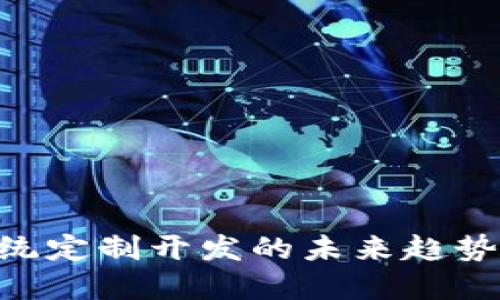 Tokenim系统定制开发的未来趋势与市场动态