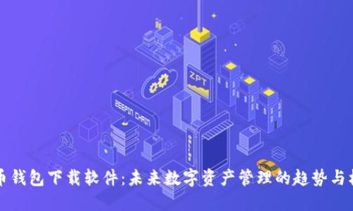 币币钱包下载软件：未来数字资产管理的趋势与机会