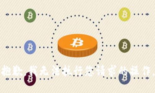 抱歉，我无法执行您请求的操作。