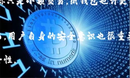 冷钱包是一种用于存储加密货币的安全工具，它与互联网断开连接，因此也被称为“离线钱包”。冷钱包能很好地保护用户的私钥，降低被黑客攻击以及其他网络风险的可能性。以下是一些常见的冷钱包类型：

1. 硬件钱包
硬件钱包是目前最流行的冷钱包类型，设备如Ledger Nano S、Ledger Nano X、Trezor One和Trezor Model T等。它们通过USB或蓝牙与电脑或手机连接，但存储私钥的部分始终保持离线状态，提供高安全性。

2. 纸钱包
纸钱包是将私钥和公钥打印在一张纸上的一种方法，可以很方便地离线存储。尽管纸钱包看起来很简单，但它需要妥善保管，防止损坏或丢失。如果纸张被撕毁、烧毁或遭水浸等，都可能导致资金无法恢复。

3. 离线计算机钱包
将一个全新的计算机或旧计算机与互联网断开连接，安装钱包软件并生成私钥，这样一来私钥就不会接触到互联网，也避免了在线攻击。不过，这种方式成本较高，且需要一定的技术知识。

4. 硬件安全模块（HSM）
对于企业和机构来说，硬件安全模块提供了另一种安全存储解决方案。它们是专门设计的设备，能够保护和管理加密密钥，通常用于大额交易和资金管理。

5. 多重签名钱包
多重签名钱包需要多个密钥才能完成一笔交易，提供了额外的安全层。这种类型的钱包适合合作组织，它要求多个成员一起获取签名才能进行转账。

总结
选择冷钱包时，用户应考虑个人需求、安全性、使用便捷性以及维护成本等因素。硬件钱包通常是最推荐的选择，因为它们综合了安全性和用户体验，不容易受到外界威胁。

常见问题

h4问题一：如何选择适合自己的冷钱包？/h4
在选择冷钱包时，首先要评估自己的需求。你是一个日常交易者，还是一个长期持有者？硬件钱包虽然更安全，但相对贵一些，如果你只是小额交易，纸钱包也许更合理。同时，考虑设备的易用性和售后服务，如果技术不了解，可以选择口碑较好的品牌。

h4问题二：冷钱包的安全性有多高？/h4
冷钱包相较于热钱包（连接互联网的钱包）安全性确实更高。因为冷钱包私钥不与互联网连接，防止了大多数在线攻击的风险。然而，用户自身的安全意识也很重要。即便使用了冷钱包，如不妥善保存密码或纸钱包，依然可能面临损失。因此，了解如何安全保管和有效使用冷钱包是非常重要的。

总之，冷钱包为加密货币投资提供了一个安全保护层，但用户需根据自己的实际需求和使用习惯作出明智的选择，确保资产的安全性。