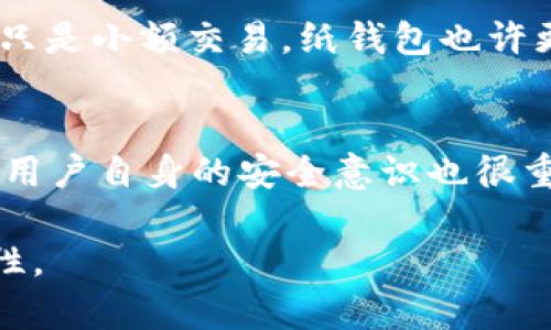 冷钱包是一种用于存储加密货币的安全工具，它与互联网断开连接，因此也被称为“离线钱包”。冷钱包能很好地保护用户的私钥，降低被黑客攻击以及其他网络风险的可能性。以下是一些常见的冷钱包类型：

1. 硬件钱包
硬件钱包是目前最流行的冷钱包类型，设备如Ledger Nano S、Ledger Nano X、Trezor One和Trezor Model T等。它们通过USB或蓝牙与电脑或手机连接，但存储私钥的部分始终保持离线状态，提供高安全性。

2. 纸钱包
纸钱包是将私钥和公钥打印在一张纸上的一种方法，可以很方便地离线存储。尽管纸钱包看起来很简单，但它需要妥善保管，防止损坏或丢失。如果纸张被撕毁、烧毁或遭水浸等，都可能导致资金无法恢复。

3. 离线计算机钱包
将一个全新的计算机或旧计算机与互联网断开连接，安装钱包软件并生成私钥，这样一来私钥就不会接触到互联网，也避免了在线攻击。不过，这种方式成本较高，且需要一定的技术知识。

4. 硬件安全模块（HSM）
对于企业和机构来说，硬件安全模块提供了另一种安全存储解决方案。它们是专门设计的设备，能够保护和管理加密密钥，通常用于大额交易和资金管理。

5. 多重签名钱包
多重签名钱包需要多个密钥才能完成一笔交易，提供了额外的安全层。这种类型的钱包适合合作组织，它要求多个成员一起获取签名才能进行转账。

总结
选择冷钱包时，用户应考虑个人需求、安全性、使用便捷性以及维护成本等因素。硬件钱包通常是最推荐的选择，因为它们综合了安全性和用户体验，不容易受到外界威胁。

常见问题

h4问题一：如何选择适合自己的冷钱包？/h4
在选择冷钱包时，首先要评估自己的需求。你是一个日常交易者，还是一个长期持有者？硬件钱包虽然更安全，但相对贵一些，如果你只是小额交易，纸钱包也许更合理。同时，考虑设备的易用性和售后服务，如果技术不了解，可以选择口碑较好的品牌。

h4问题二：冷钱包的安全性有多高？/h4
冷钱包相较于热钱包（连接互联网的钱包）安全性确实更高。因为冷钱包私钥不与互联网连接，防止了大多数在线攻击的风险。然而，用户自身的安全意识也很重要。即便使用了冷钱包，如不妥善保存密码或纸钱包，依然可能面临损失。因此，了解如何安全保管和有效使用冷钱包是非常重要的。

总之，冷钱包为加密货币投资提供了一个安全保护层，但用户需根据自己的实际需求和使用习惯作出明智的选择，确保资产的安全性。